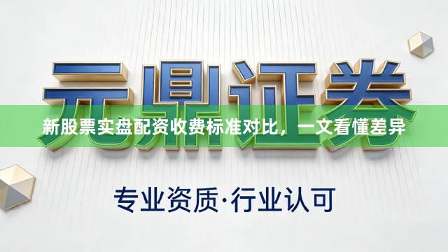 新股票实盘配资收费标准对比，一文看懂差异