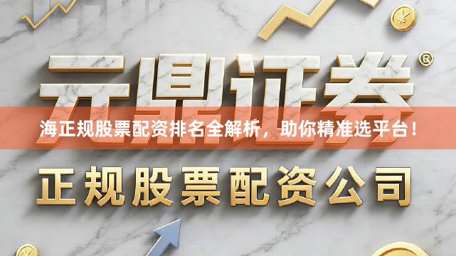 海正规股票配资排名全解析,助你精准选平台!