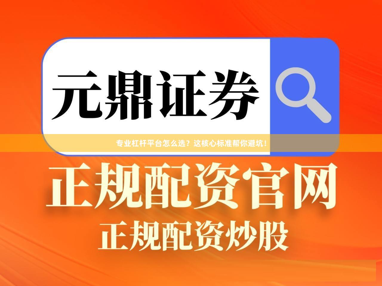 专业杠杆平台怎么选？这核心标准帮你避坑！