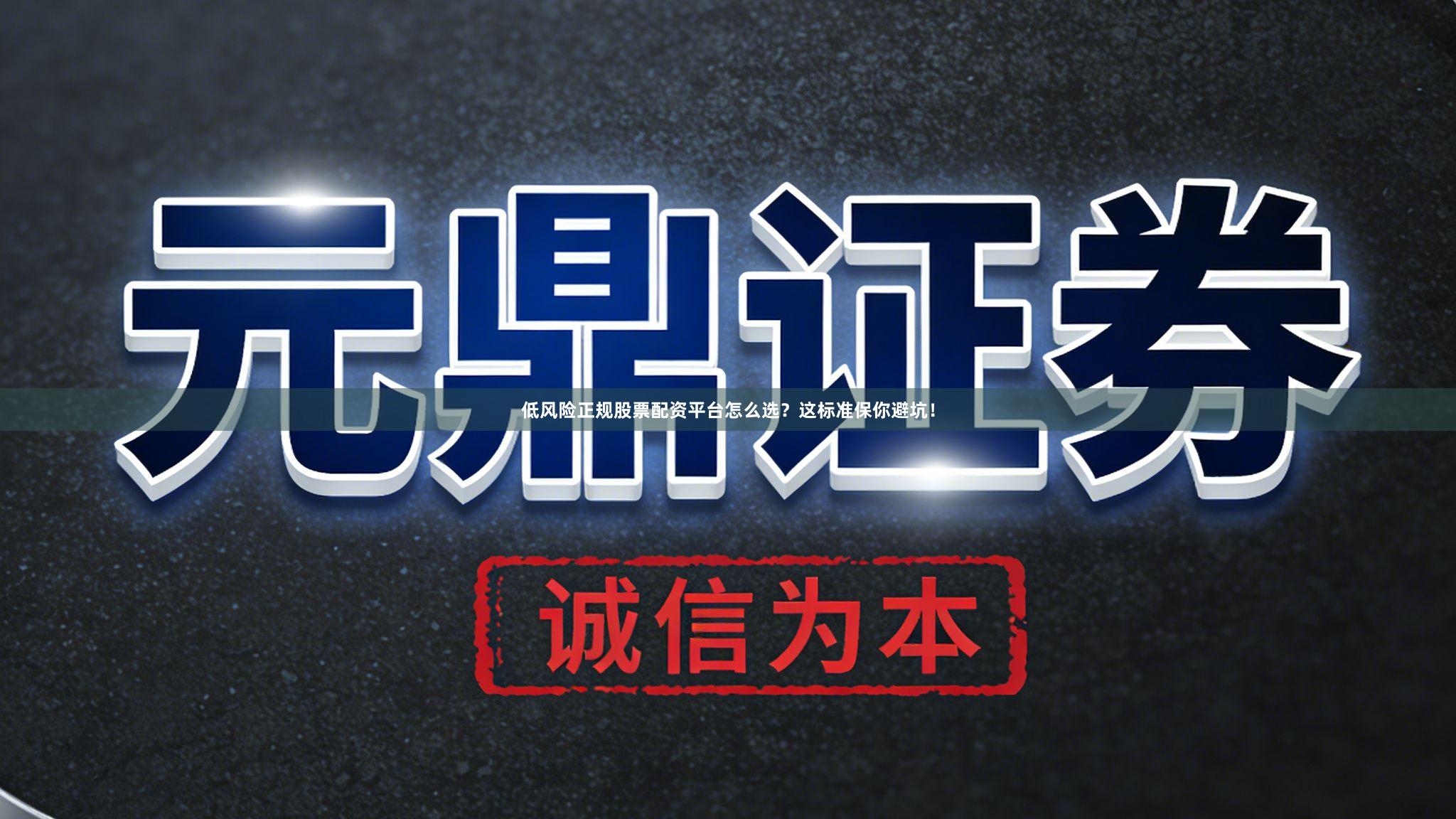低风险正规股票配资平台怎么选？这标准保你避坑！