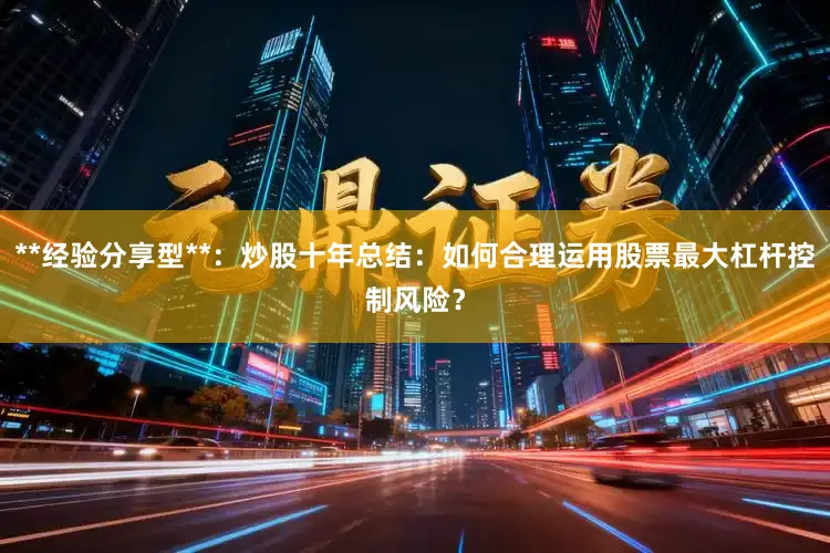 **经验分享型**:炒股十年总结:如何合理运用股票最大杠杆控制风险?