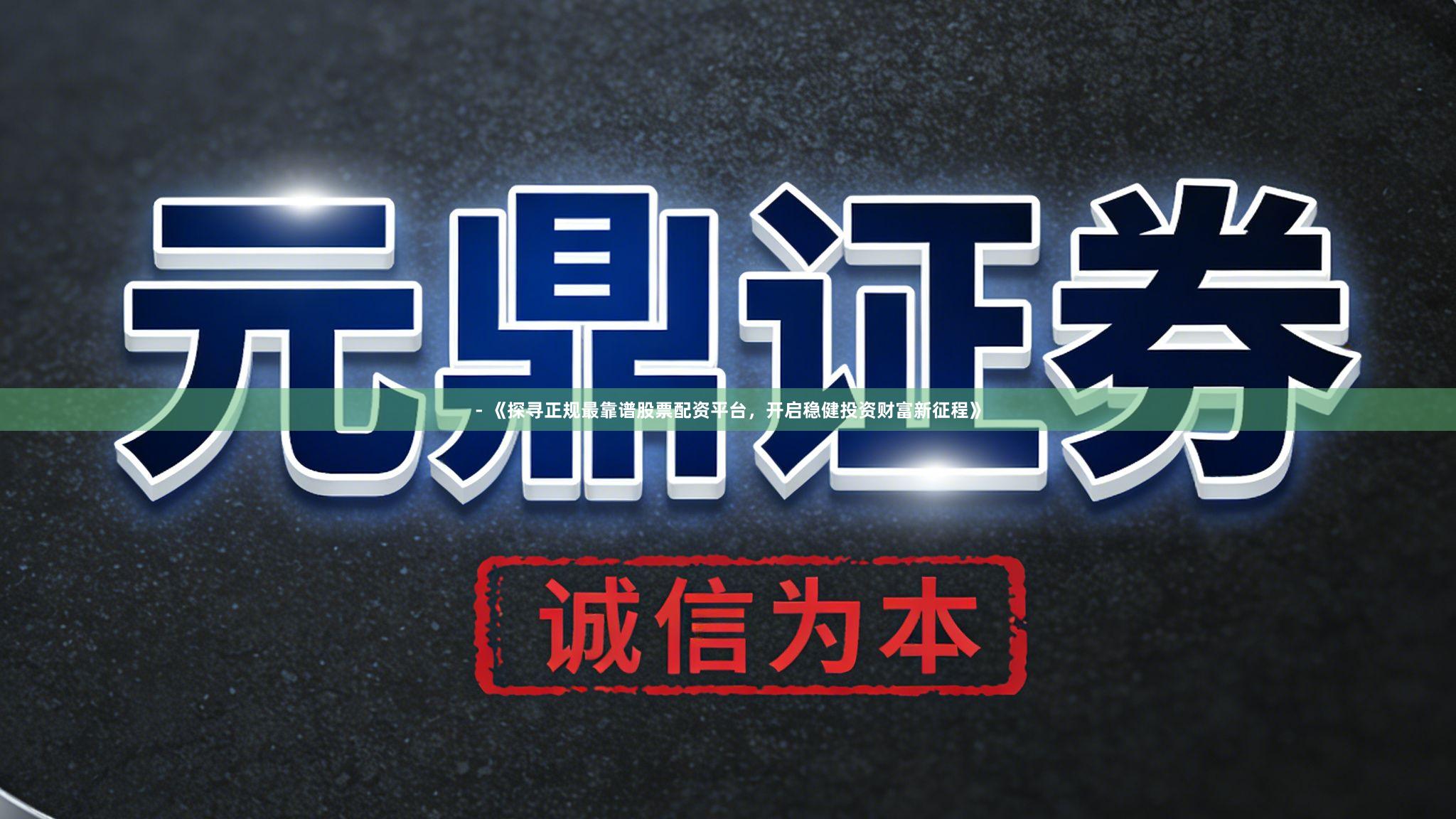 - 《探寻正规最靠谱股票配资平台，开启稳健投资财富新征程》