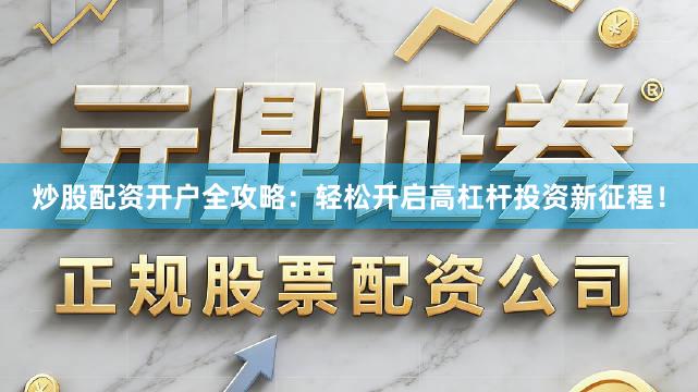 炒股配资开户全攻略:轻松开启高杠杆投资新征程!