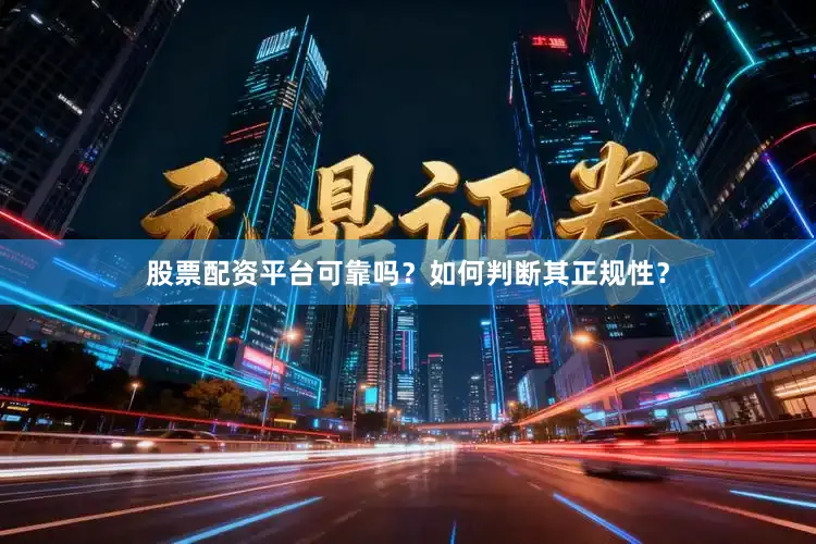 股票配资平台可靠吗？如何判断其正规性？