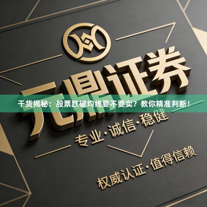 干货揭秘：股票跌破均线要不要卖？教你精准判断！