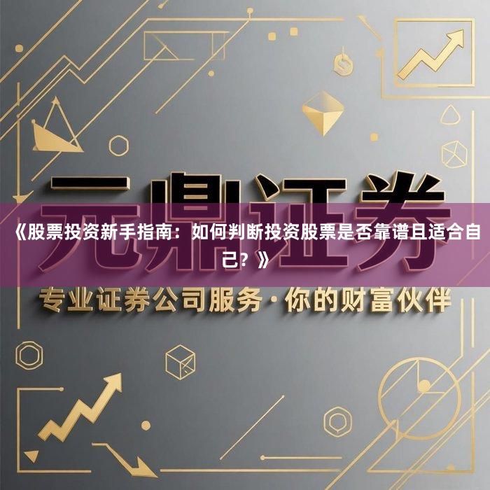 《股票投资新手指南：如何判断投资股票是否靠谱且适合自己？》