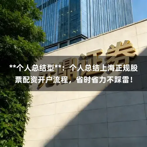 **个人总结型**：个人总结上海正规股票配资开户流程，省时省力不踩雷！