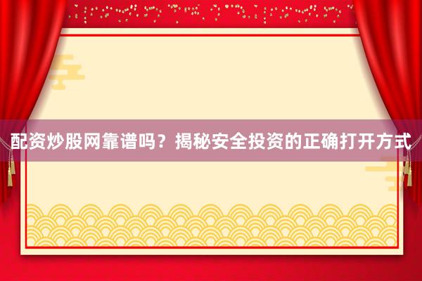 配资炒股网靠谱吗？揭秘安全投资的正确打开方式