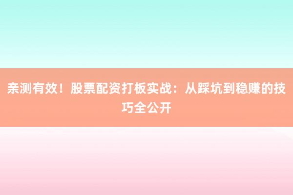 亲测有效！股票配资打板实战：从踩坑到稳赚的技巧全公开