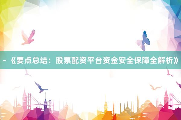 - 《要点总结：股票配资平台资金安全保障全解析》