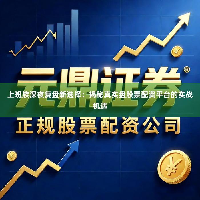 上班族深夜复盘新选择：揭秘真实盘股票配资平台的实战机遇