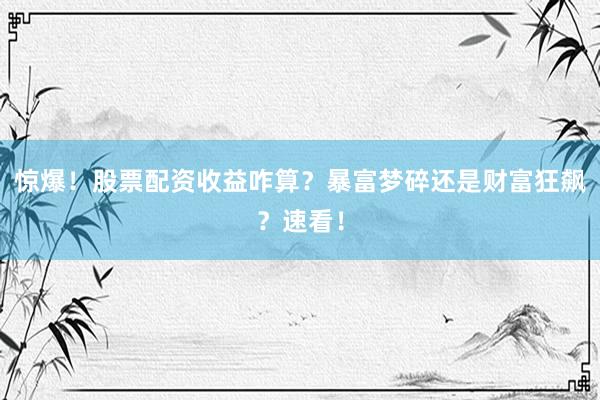 惊爆！股票配资收益咋算？暴富梦碎还是财富狂飙？速看！