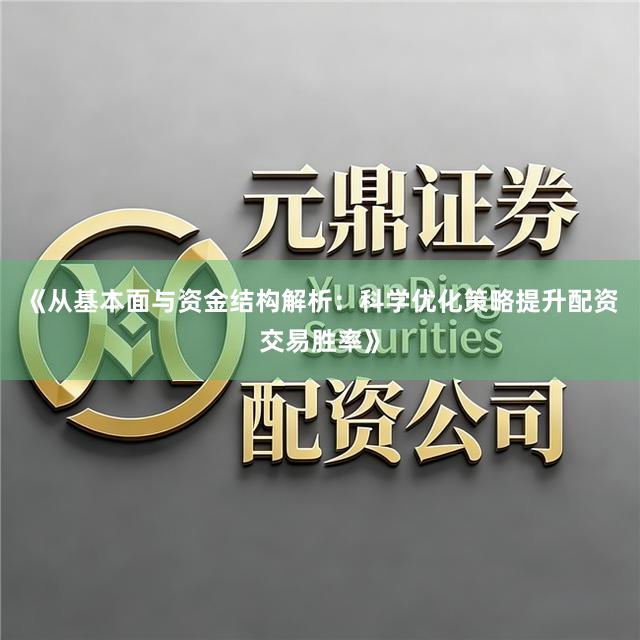《从基本面与资金结构解析：科学优化策略提升配资交易胜率》