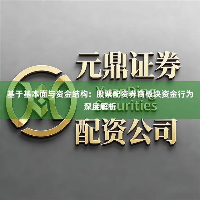 基于基本面与资金结构：股票配资券商板块资金行为深度解析