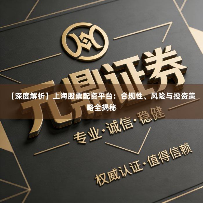 【深度解析】上海股票配资平台：合规性、风险与投资策略全揭秘