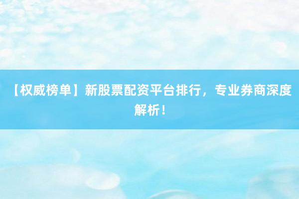 【权威榜单】新股票配资平台排行，专业券商深度解析！