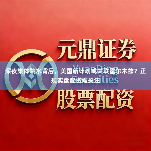 深夜集体跳水背后，美国新计划或关联霍尔木兹？正规实盘配资需关注