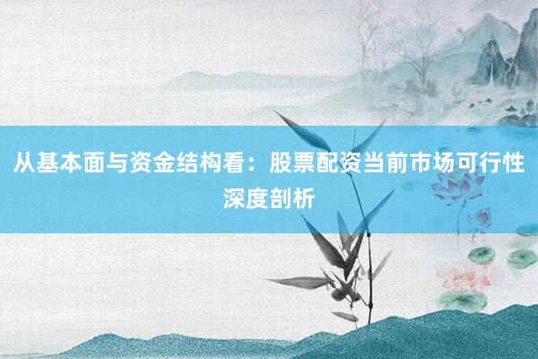 从基本面与资金结构看：股票配资当前市场可行性深度剖析