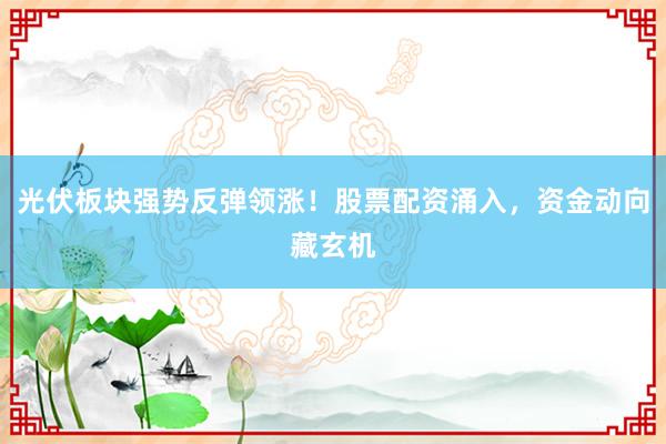 光伏板块强势反弹领涨!股票配资涌入,资金动向藏玄机