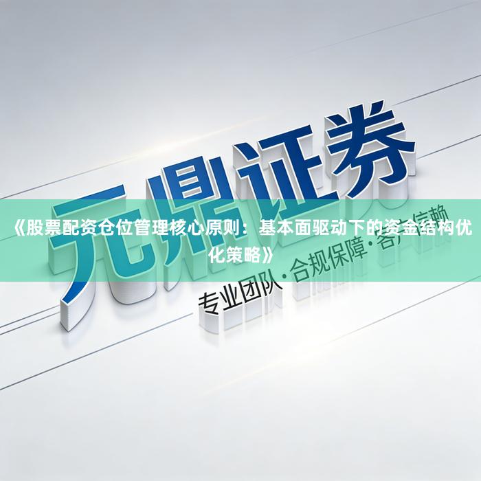 《股票配资仓位管理核心原则：基本面驱动下的资金结构优化策略》