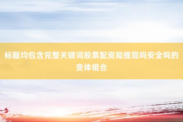 标题均包含完整关键词股票配资能提现吗安全吗的变体组合