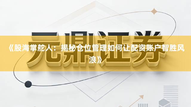 《股海掌舵人：揭秘仓位管理如何让配资账户智胜风浪》