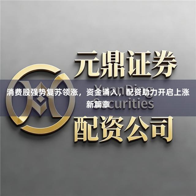 消费股强势复苏领涨,资金涌入,配资助力开启上涨新篇章