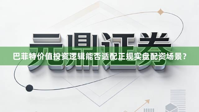 巴菲特价值投资逻辑能否适配正规实盘配资场景?