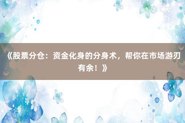 《股票分仓：资金化身的分身术，帮你在市场游刃有余！》