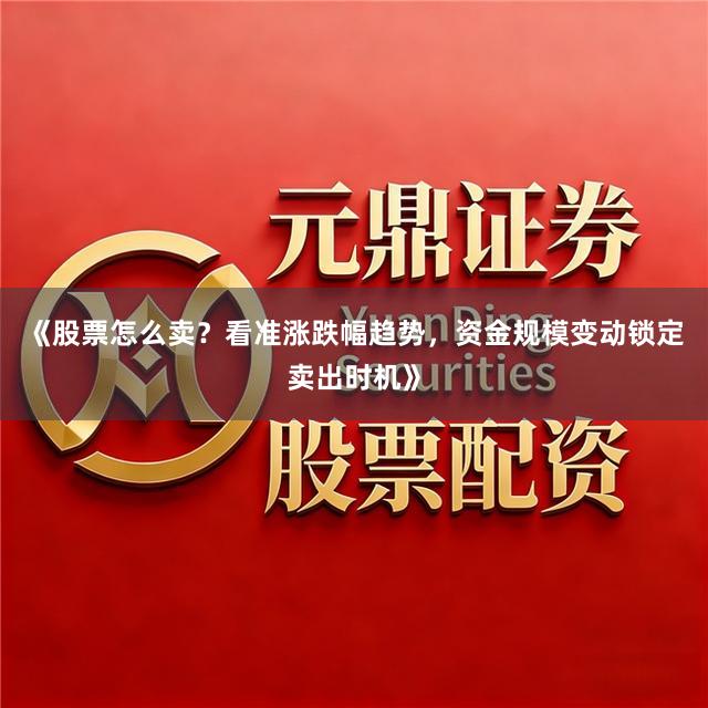 《股票怎么卖?看准涨跌幅趋势,资金规模变动锁定卖出时机》