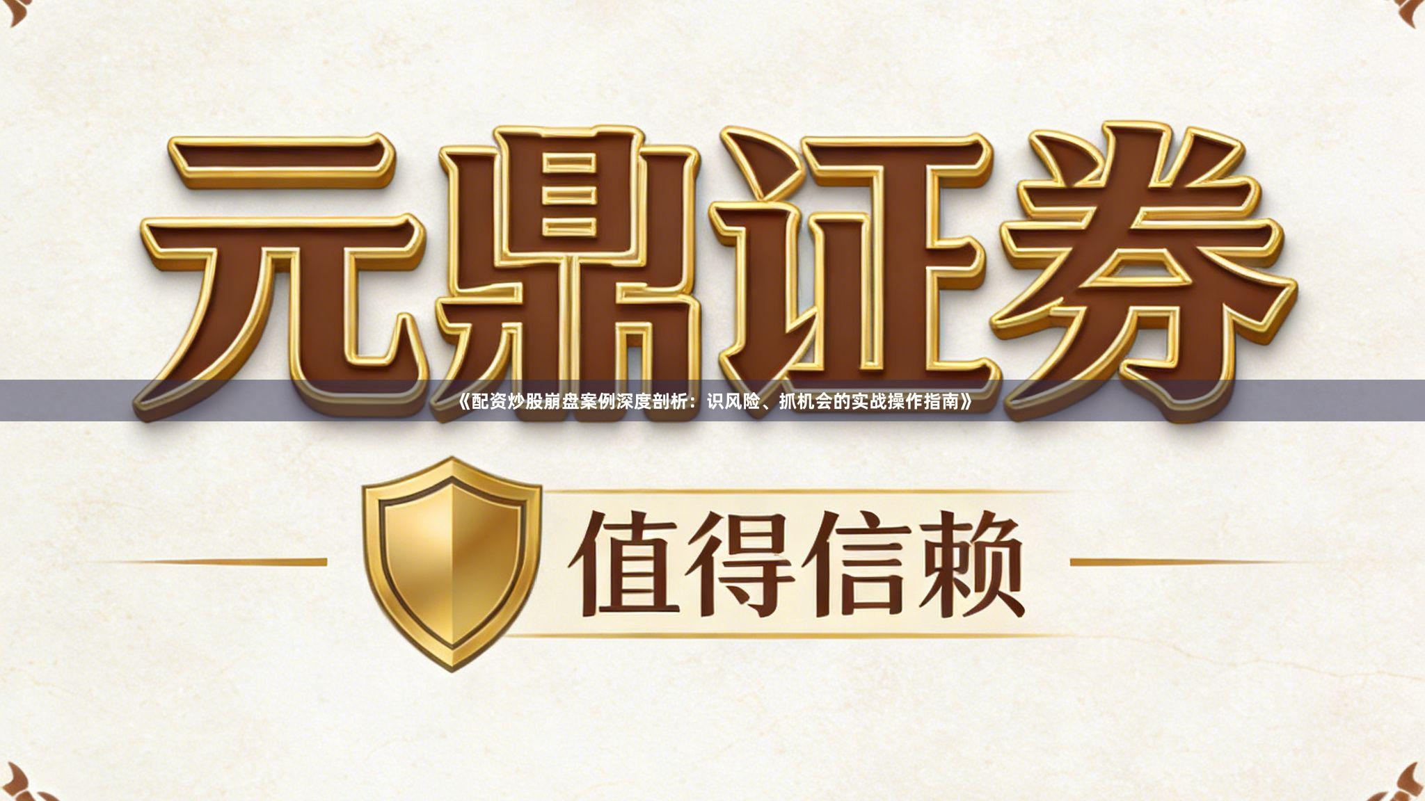 《配资炒股崩盘案例深度剖析：识风险、抓机会的实战操作指南》