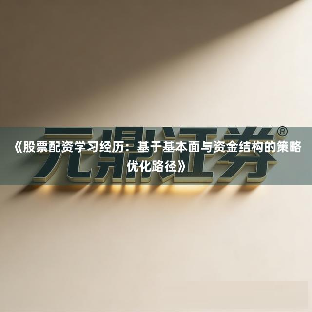 《股票配资学习经历：基于基本面与资金结构的策略优化路径》