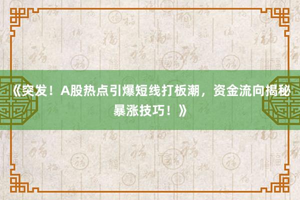 《突发！A股热点引爆短线打板潮，资金流向揭秘暴涨技巧！》