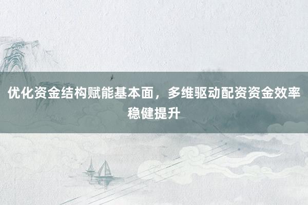 优化资金结构赋能基本面，多维驱动配资资金效率稳健提升