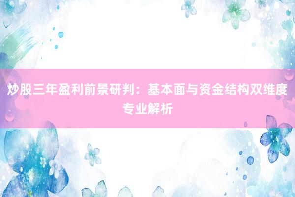 炒股三年盈利前景研判：基本面与资金结构双维度专业解析