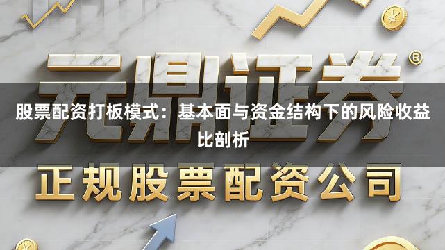股票配资打板模式：基本面与资金结构下的风险收益比剖析