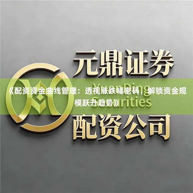《配资资金曲线管理:透视涨跌幅密码,解锁资金规模跃升趋势》