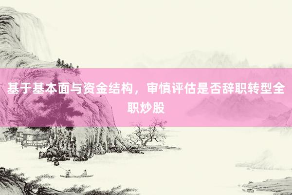基于基本面与资金结构，审慎评估是否辞职转型全职炒股