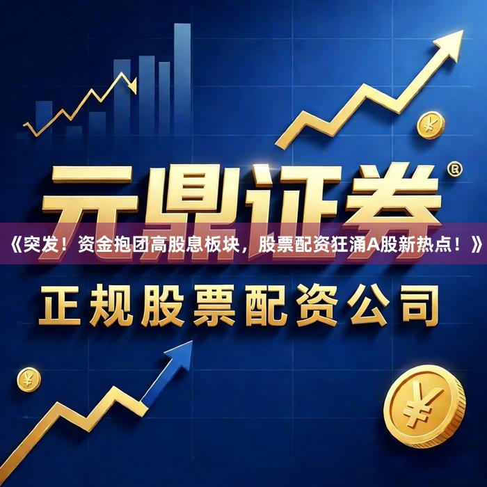 《突发！资金抱团高股息板块，股票配资狂涌A股新热点！》