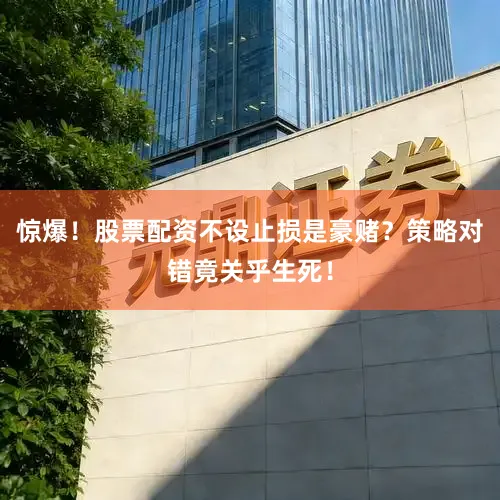 惊爆！股票配资不设止损是豪赌？策略对错竟关乎生死！