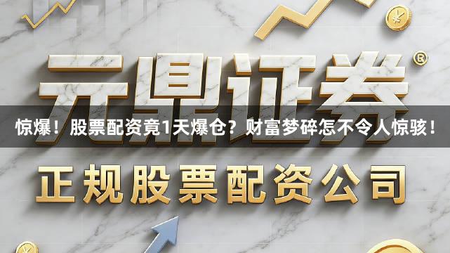 惊爆！股票配资竟1天爆仓？财富梦碎怎不令人惊骇！