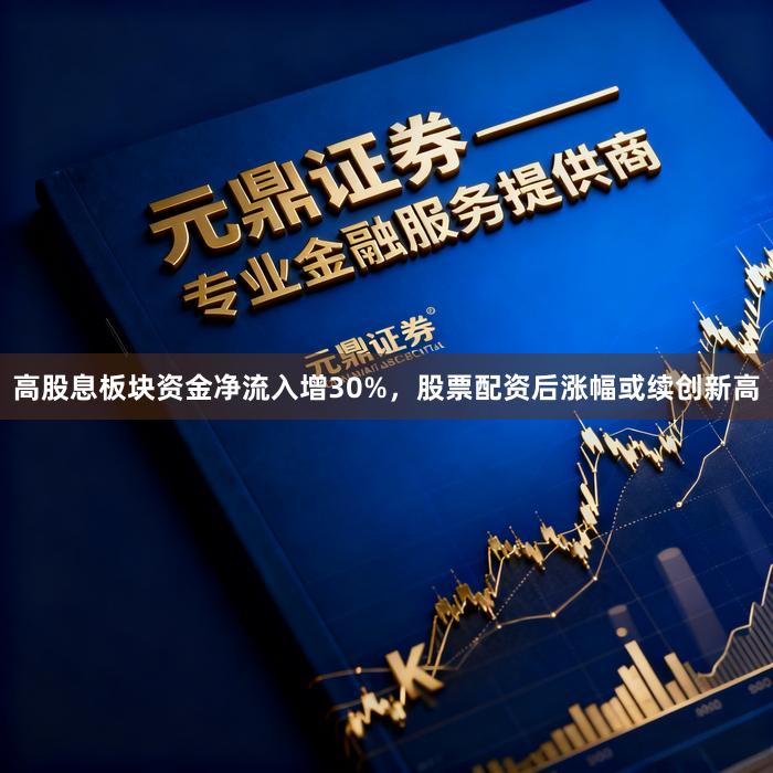 高股息板块资金净流入增30%，股票配资后涨幅或续创新高
