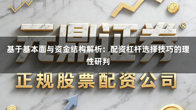 基于基本面与资金结构解析:配资杠杆选择技巧的理性研判