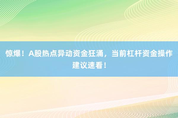 惊爆！A股热点异动资金狂涌，当前杠杆资金操作建议速看！