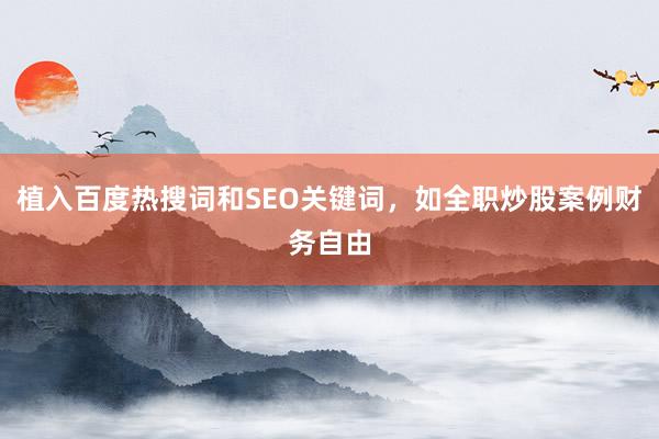植入百度热搜词和SEO关键词，如全职炒股案例财务自由