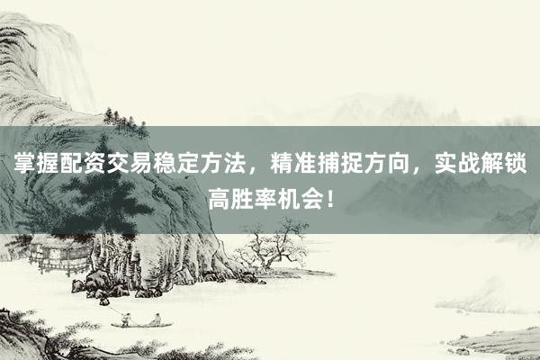 掌握配资交易稳定方法，精准捕捉方向，实战解锁高胜率机会！