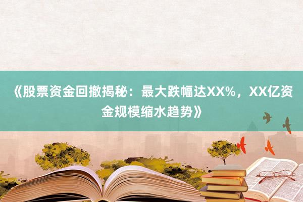 《股票资金回撤揭秘：最大跌幅达XX%，XX亿资金规模缩水趋势》