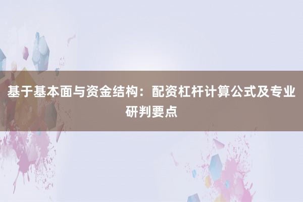 基于基本面与资金结构：配资杠杆计算公式及专业研判要点
