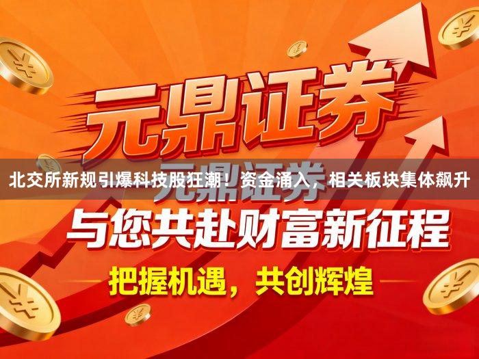 北交所新规引爆科技股狂潮！资金涌入，相关板块集体飙升