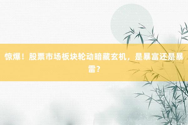 惊爆！股票市场板块轮动暗藏玄机，是暴富还是暴雷？